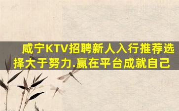 咸宁KTV招聘新人入行推荐选择大于努力.赢在平台成就自己