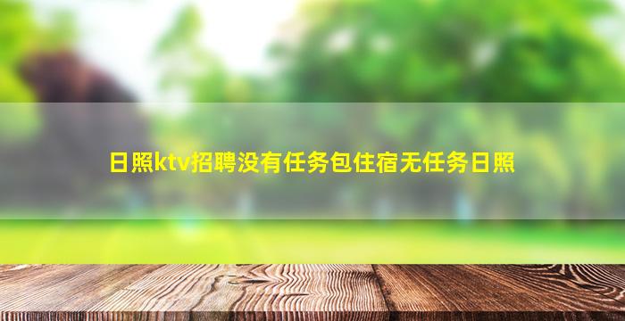 日照ktv招聘没有任务包住宿无任务日照